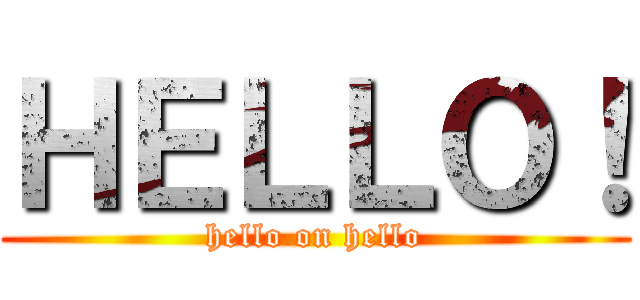 ＨＥＬＬＯ！ (hello on hello)