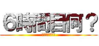 ６時間目何？ (僕の予想は総合)