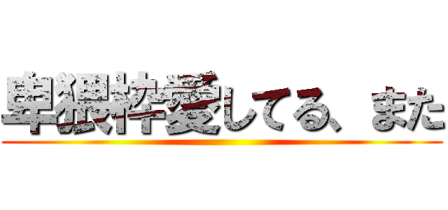 卑猥枠愛してる、また ()