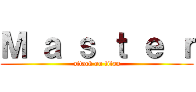 Ｍ ａ ｓ ｔ ｅ ｒ (attack on titan)