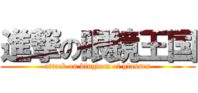 進撃の眼鏡王国 (attack on kingdom of glasses)