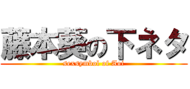 藤本葵の下ネタ (sexsymbol of Aoi)