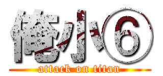 俺小⑥ (attack on titan)