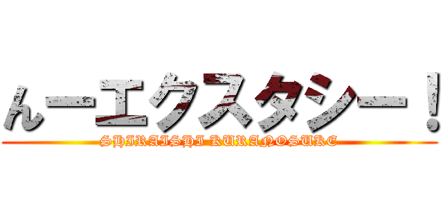 んーエクスタシー！ (SHIRAISHI KURANOSUKE)