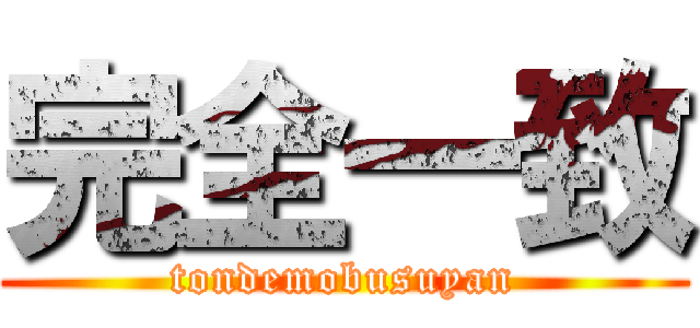 完全一致 (tondemobusuyan)