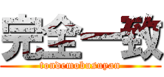 完全一致 (tondemobusuyan)
