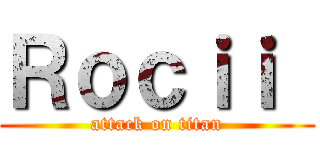 Ｒｏｃｉｉ  (attack on titan)