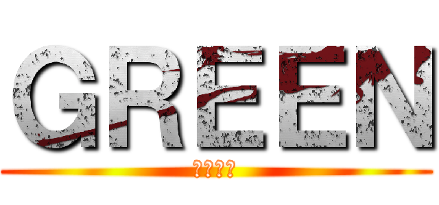 ＧＲＥＥＮ (グリーン)