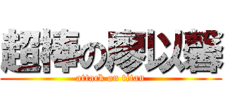 超棒の廖以馨 (attack on titan)