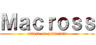 Ｍａｃｒｏｓｓ (attack on zentradis)