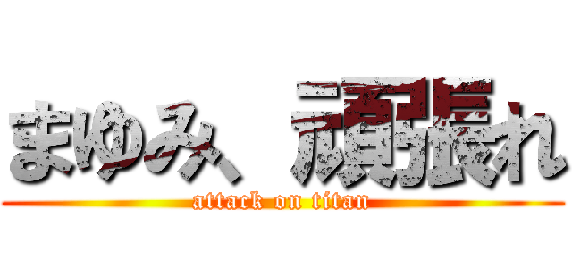 まゆみ、頑張れ (attack on titan)