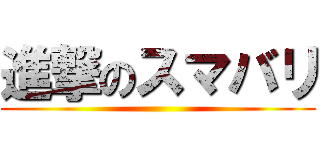 進撃のスマバリ ()