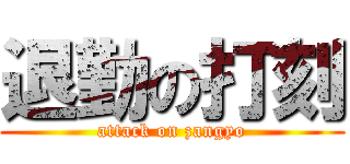 退勤の打刻 (attack on zangyo)