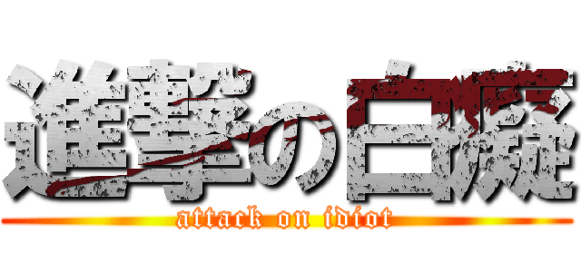 進撃の白癡 (attack on idiot)