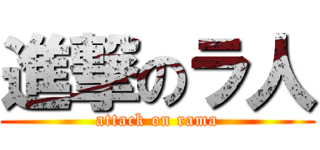 進撃のラ人 (attack on rama)