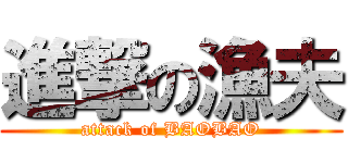 進撃の漁夫 (attack of BAOBAO)