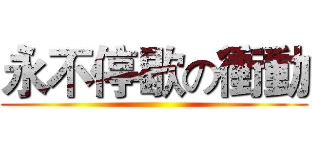 永不停歇の衝動 ()