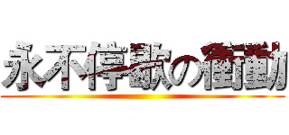 永不停歇の衝動 ()