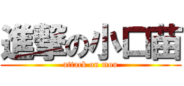 進撃の小口苗 (attack on mou)