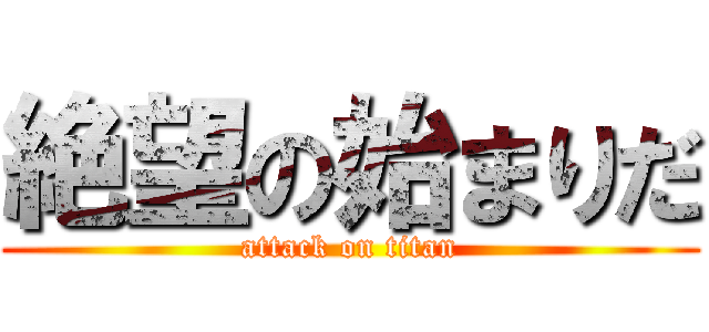 絶望の始まりだ (attack on titan)