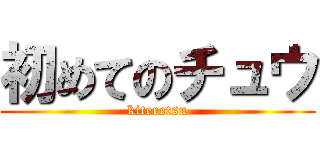初めてのチュウ (kiteretsu)