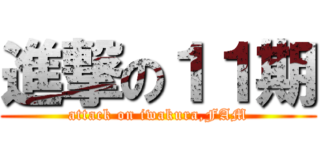 進撃の１１期 (attack on iwakura,FAM)