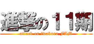 進撃の１１期 (attack on iwakura,FAM)