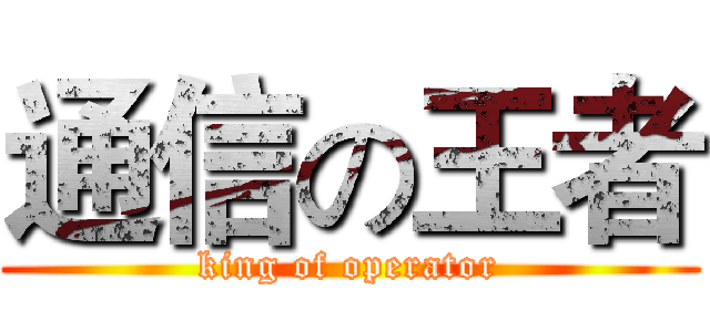 通信の王者 (king of operator)