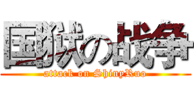 国狱の战争 (attack on ShinyRuo)