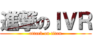 進撃のＩＶＲ (attack on titan)