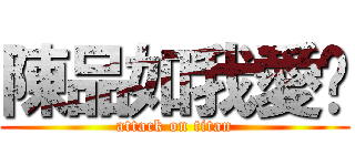 陳品如我愛妳 (attack on titan)