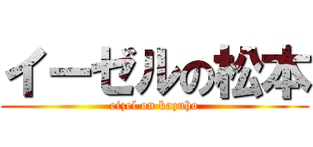 イーゼルの松本 (eizel on kazuho)