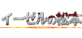 イーゼルの松本 (eizel on kazuho)