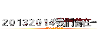 ２０１３２０１４'我們曾在一起 (love you forever)