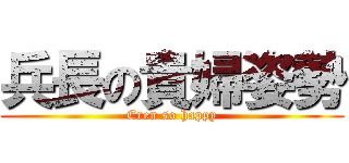 兵長の貴婦姿勢 (Eren so happy)