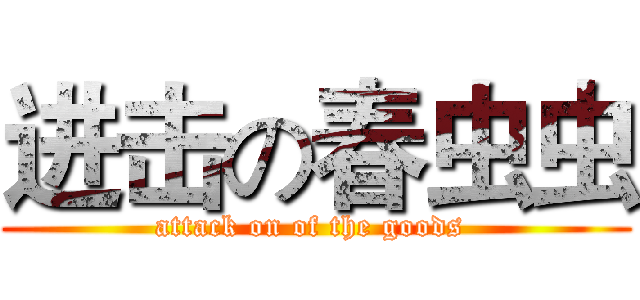 进击の春虫虫 (attack on of the goods )