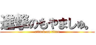 進撃のもやましゅ。 (attack on titan)