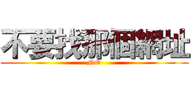 不要找那個網址 (NO)