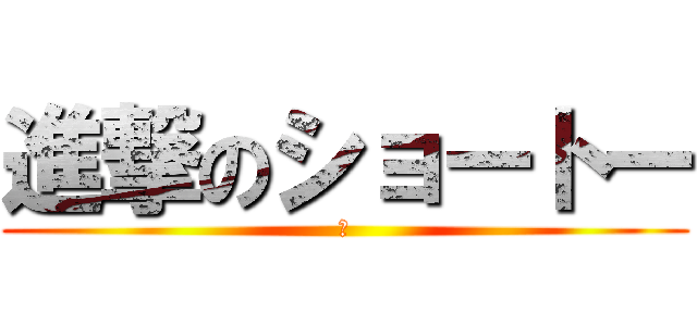 進撃のショートー (か)