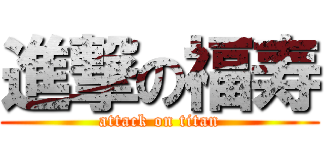 進撃の福寿 (attack on titan)