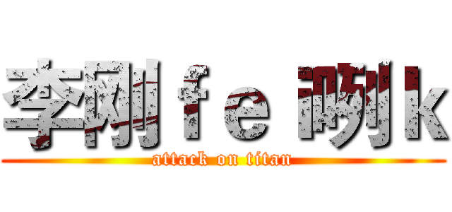 李刚ｆｅｉ咧ｋ (attack on titan)