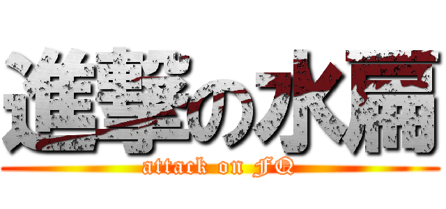 進撃の水扁 (attack on FQ)