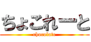 ちょこれーと (chocolate)