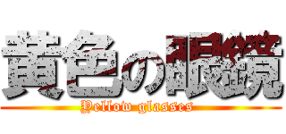 黄色の眼鏡 (Yellow glasses )