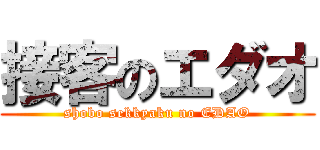 接客のエダオ (shobo sekkyaku no EDAO)