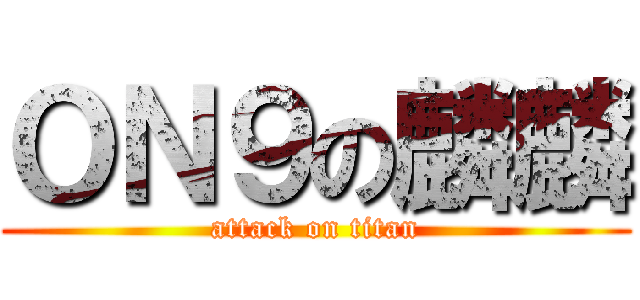 ＯＮ９の麟麟 (attack on titan)
