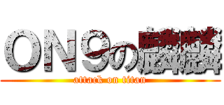 ＯＮ９の麟麟 (attack on titan)