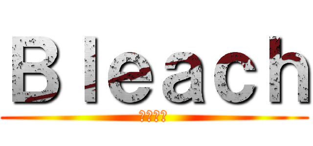 Ｂｌｅａｃｈ (ブリーチ)