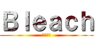 Ｂｌｅａｃｈ (ブリーチ)