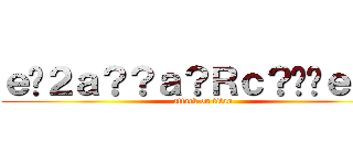 ｅ�２ａ？？ａ？Ｒｃ？��ｅ－？ (attack on titan)